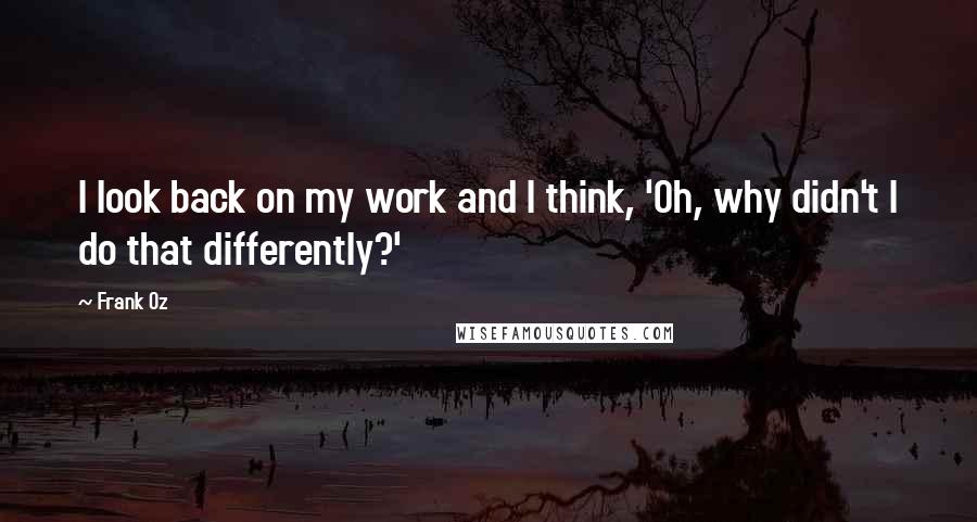 Frank Oz Quotes: I look back on my work and I think, 'Oh, why didn't I do that differently?'