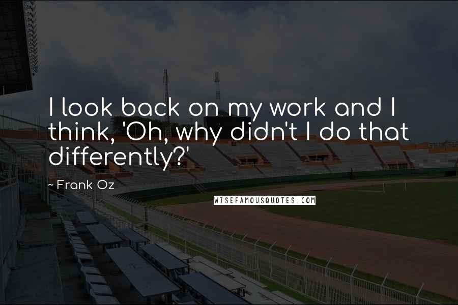Frank Oz Quotes: I look back on my work and I think, 'Oh, why didn't I do that differently?'