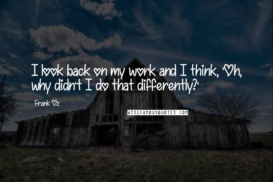 Frank Oz Quotes: I look back on my work and I think, 'Oh, why didn't I do that differently?'
