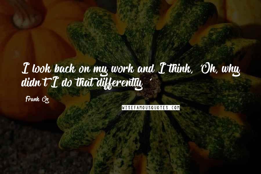Frank Oz Quotes: I look back on my work and I think, 'Oh, why didn't I do that differently?'