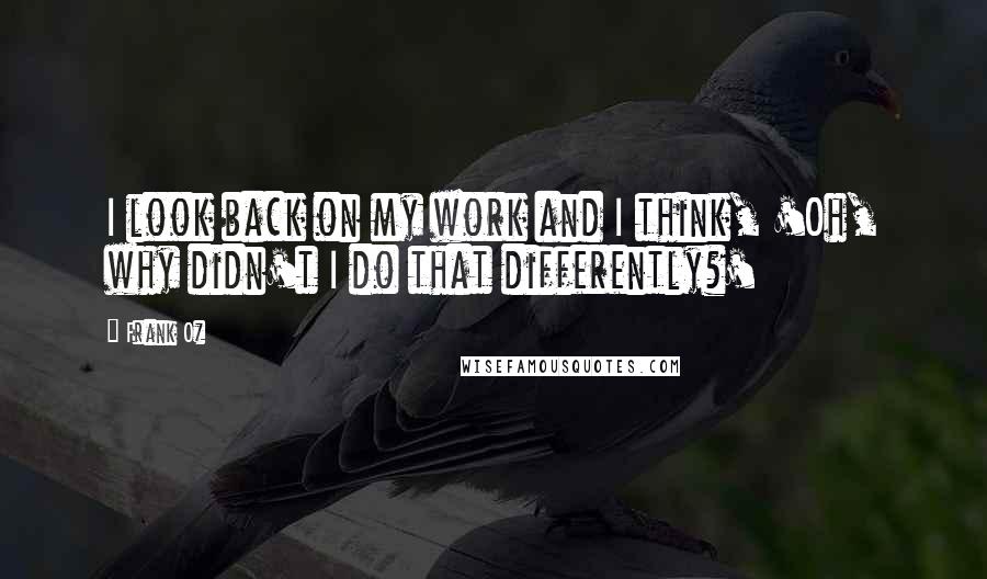 Frank Oz Quotes: I look back on my work and I think, 'Oh, why didn't I do that differently?'