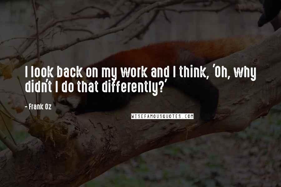 Frank Oz Quotes: I look back on my work and I think, 'Oh, why didn't I do that differently?'
