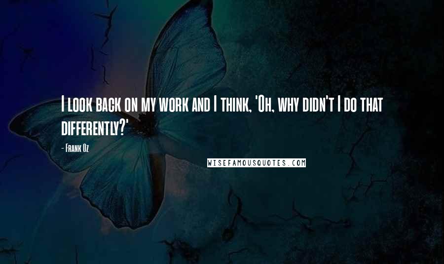 Frank Oz Quotes: I look back on my work and I think, 'Oh, why didn't I do that differently?'