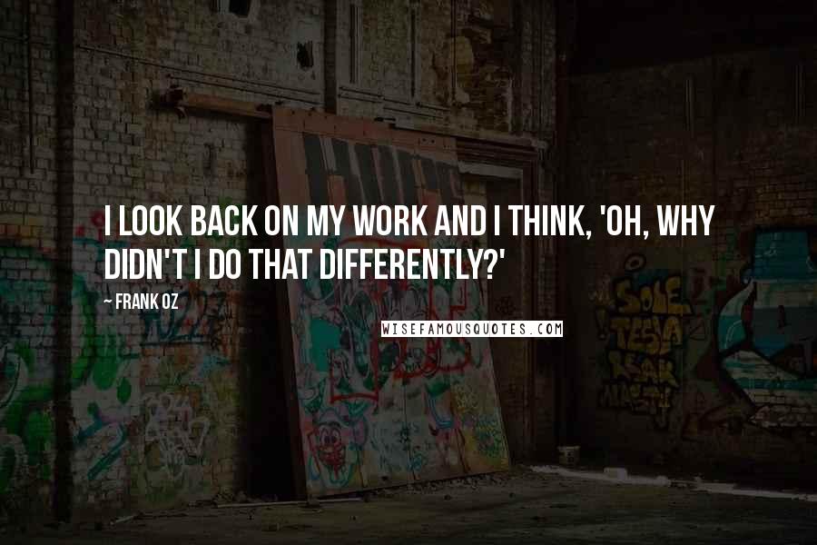 Frank Oz Quotes: I look back on my work and I think, 'Oh, why didn't I do that differently?'