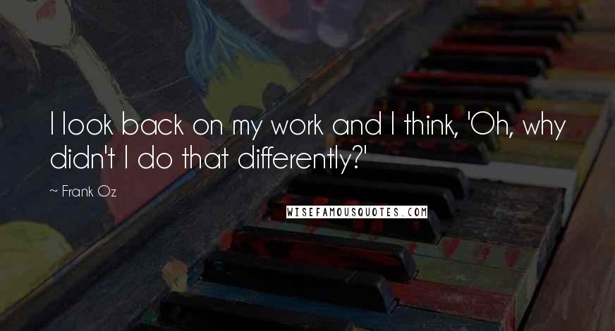 Frank Oz Quotes: I look back on my work and I think, 'Oh, why didn't I do that differently?'