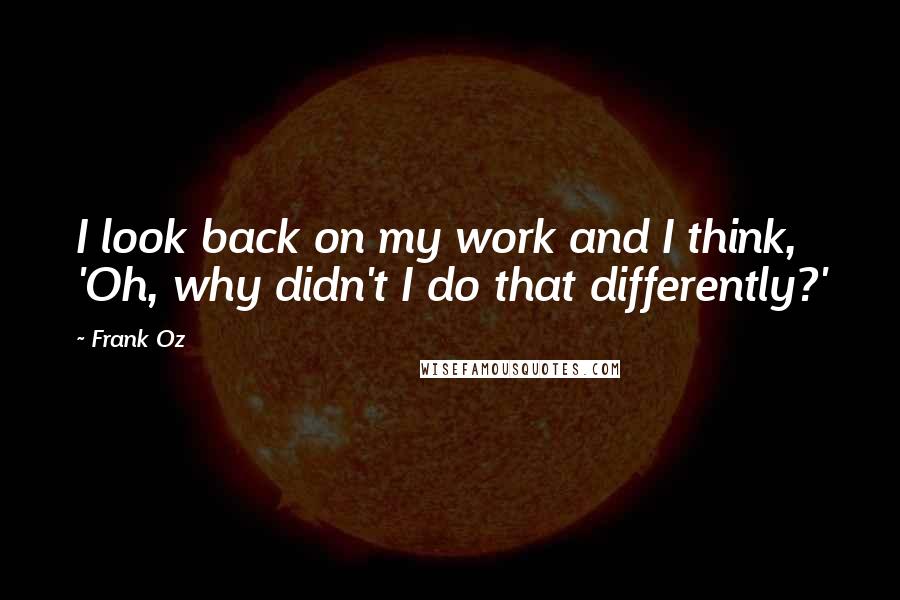 Frank Oz Quotes: I look back on my work and I think, 'Oh, why didn't I do that differently?'