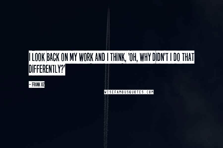 Frank Oz Quotes: I look back on my work and I think, 'Oh, why didn't I do that differently?'