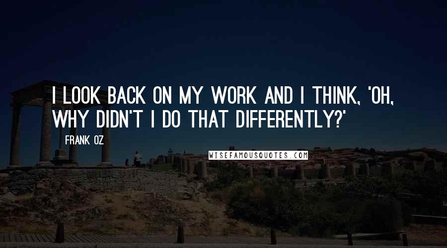 Frank Oz Quotes: I look back on my work and I think, 'Oh, why didn't I do that differently?'