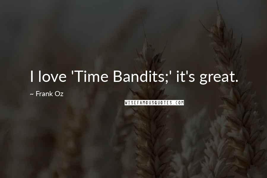 Frank Oz Quotes: I love 'Time Bandits;' it's great.