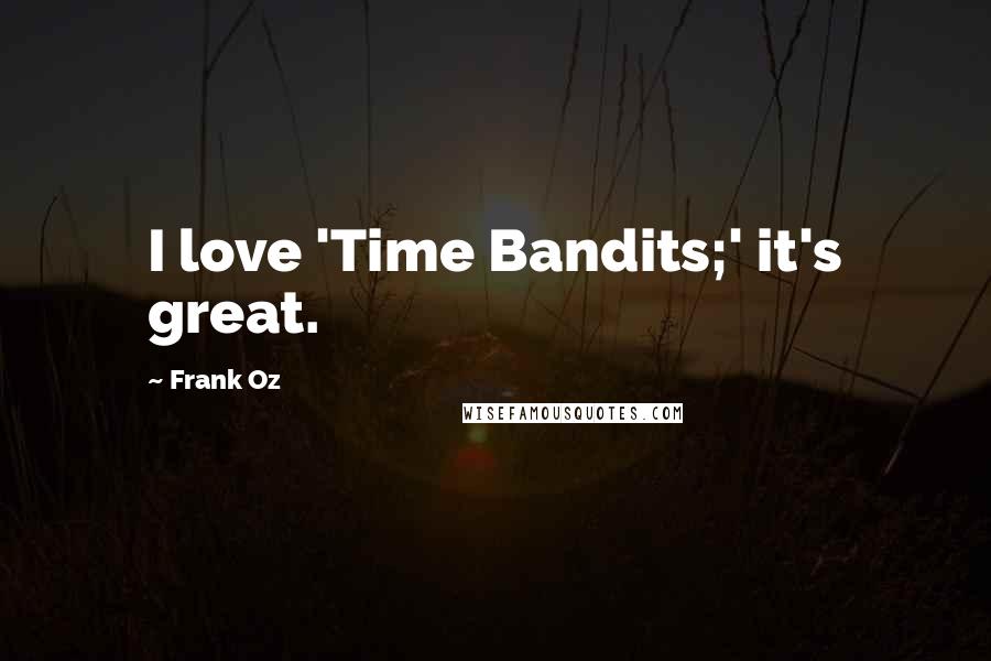 Frank Oz Quotes: I love 'Time Bandits;' it's great.