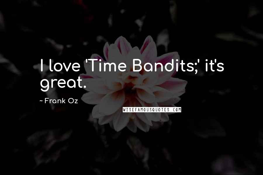 Frank Oz Quotes: I love 'Time Bandits;' it's great.