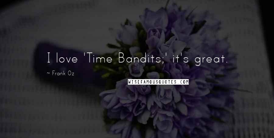Frank Oz Quotes: I love 'Time Bandits;' it's great.