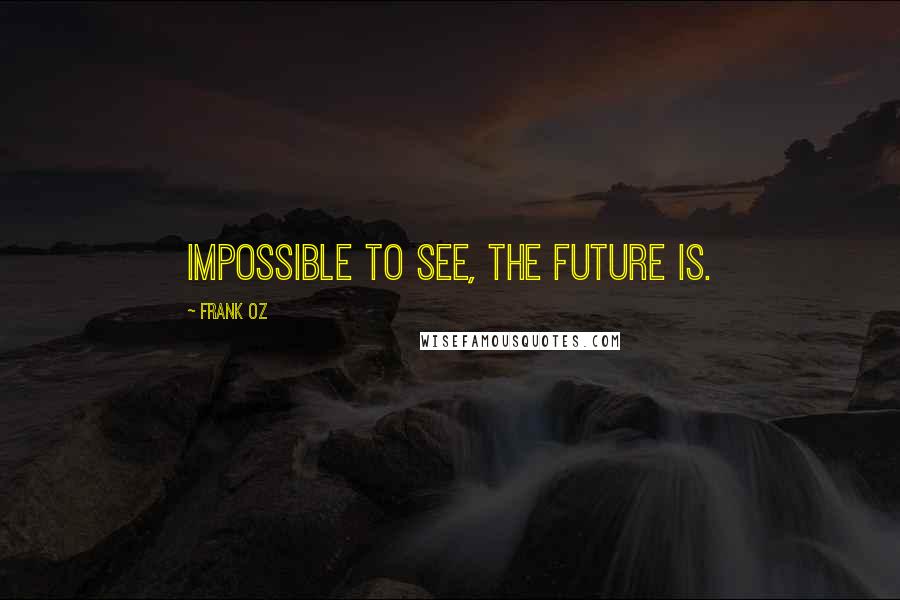 Frank Oz Quotes: Impossible to see, the future is.