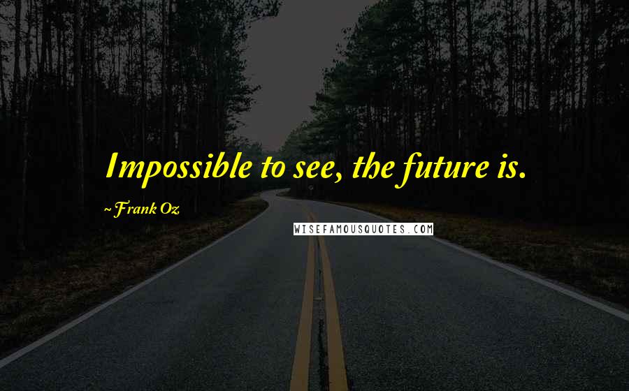 Frank Oz Quotes: Impossible to see, the future is.
