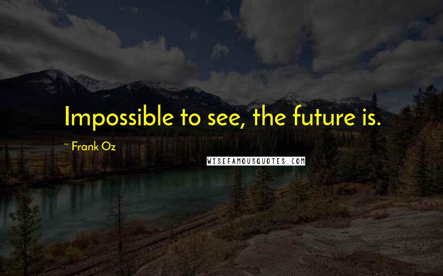 Frank Oz Quotes: Impossible to see, the future is.