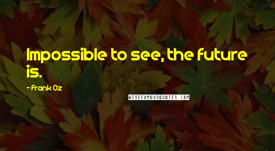 Frank Oz Quotes: Impossible to see, the future is.