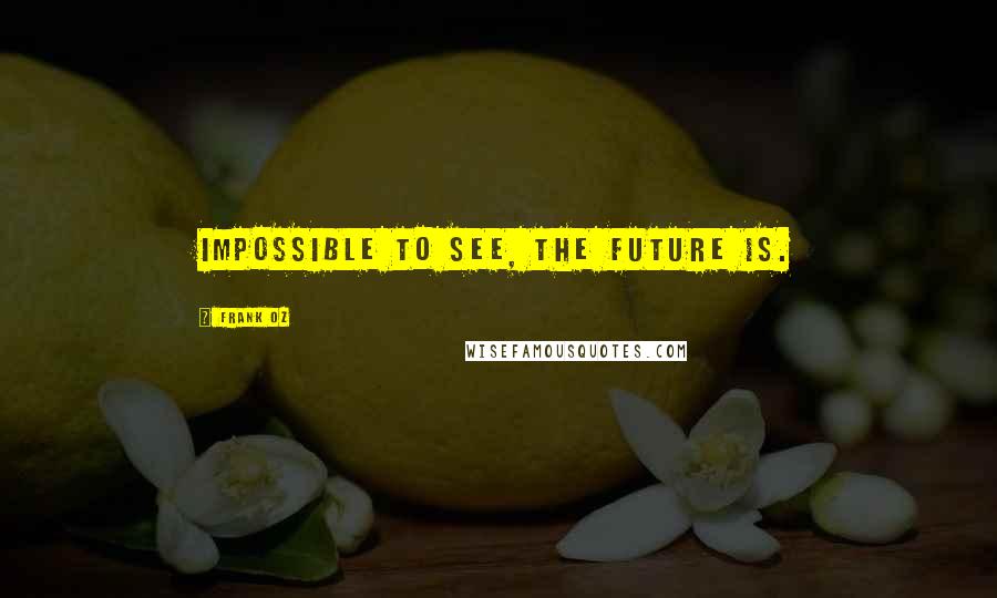 Frank Oz Quotes: Impossible to see, the future is.