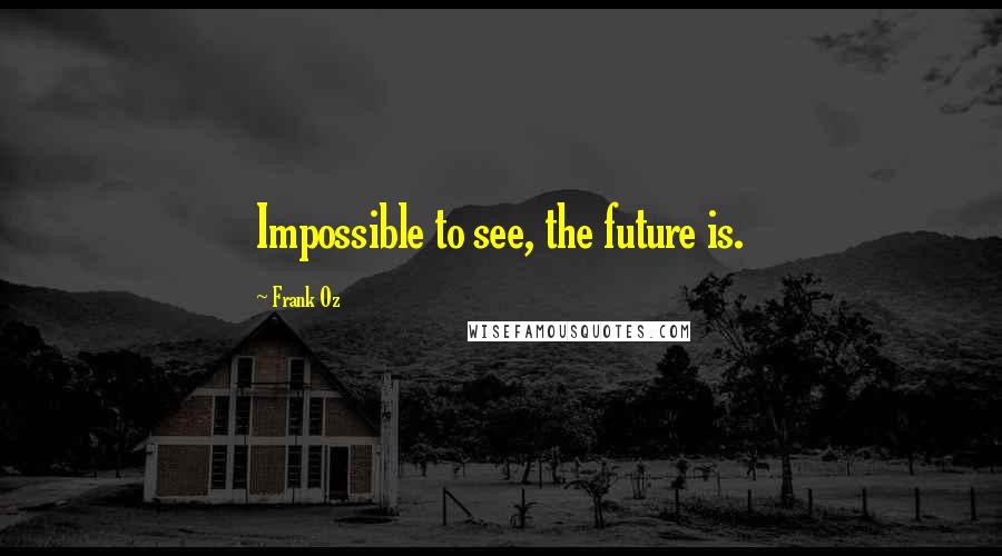 Frank Oz Quotes: Impossible to see, the future is.