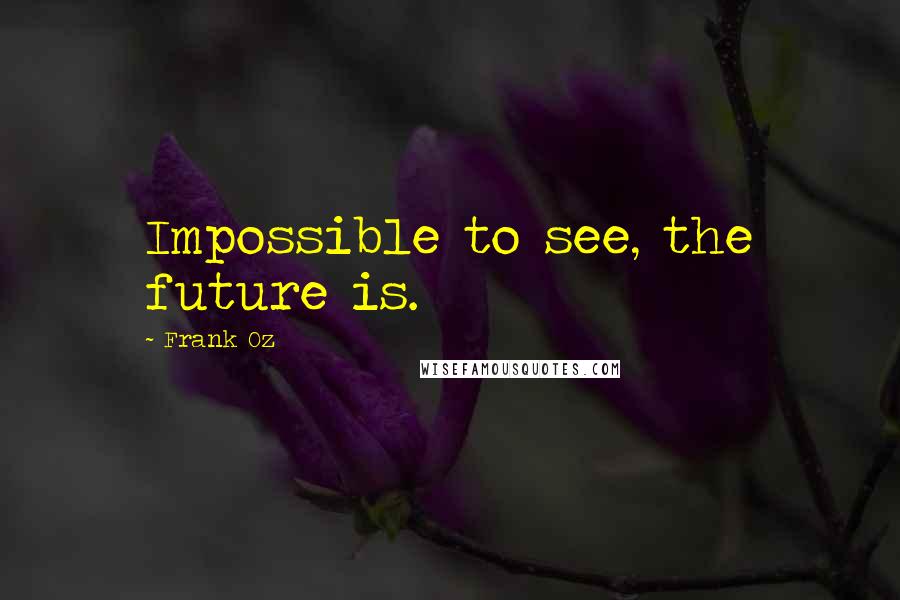 Frank Oz Quotes: Impossible to see, the future is.