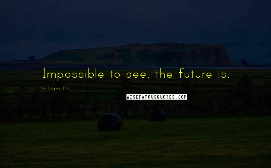 Frank Oz Quotes: Impossible to see, the future is.