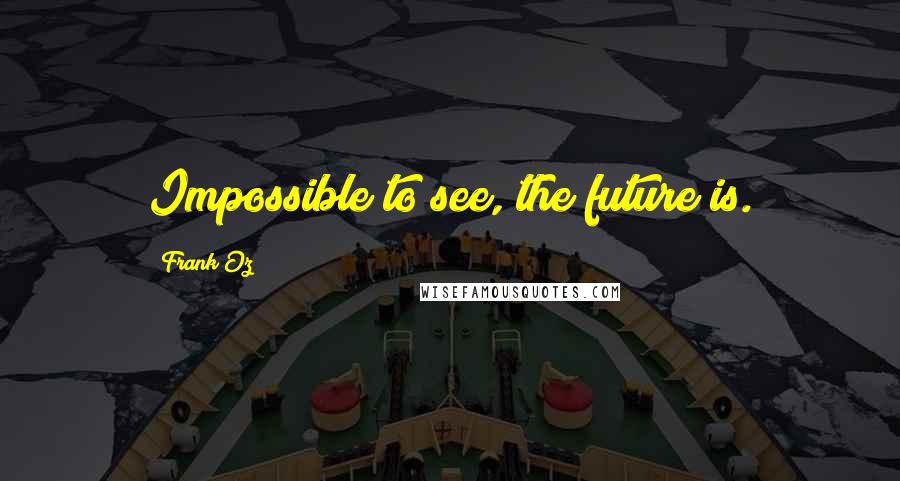 Frank Oz Quotes: Impossible to see, the future is.