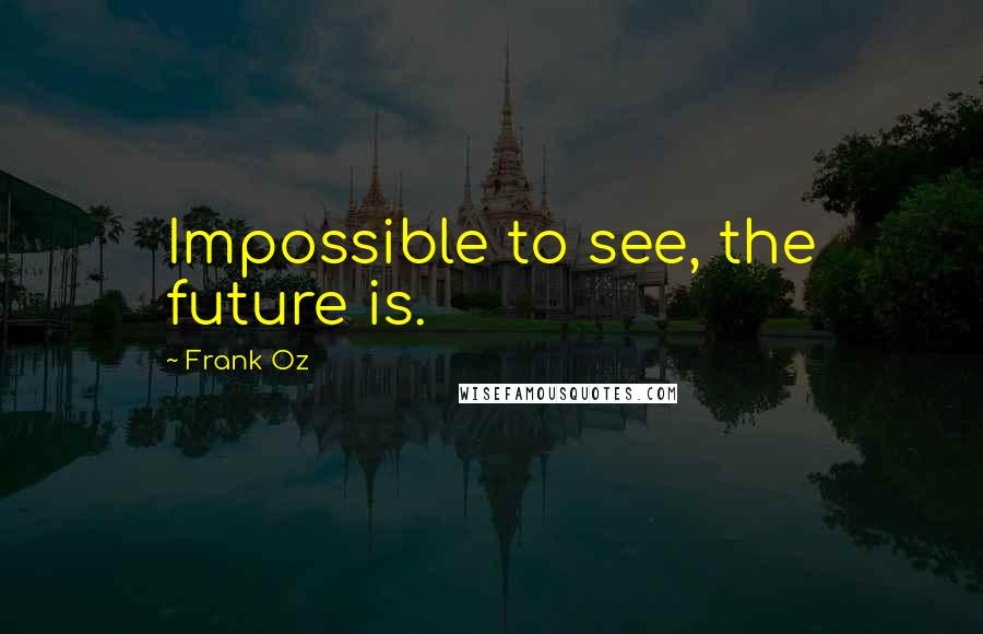 Frank Oz Quotes: Impossible to see, the future is.