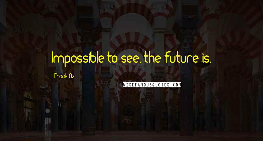 Frank Oz Quotes: Impossible to see, the future is.