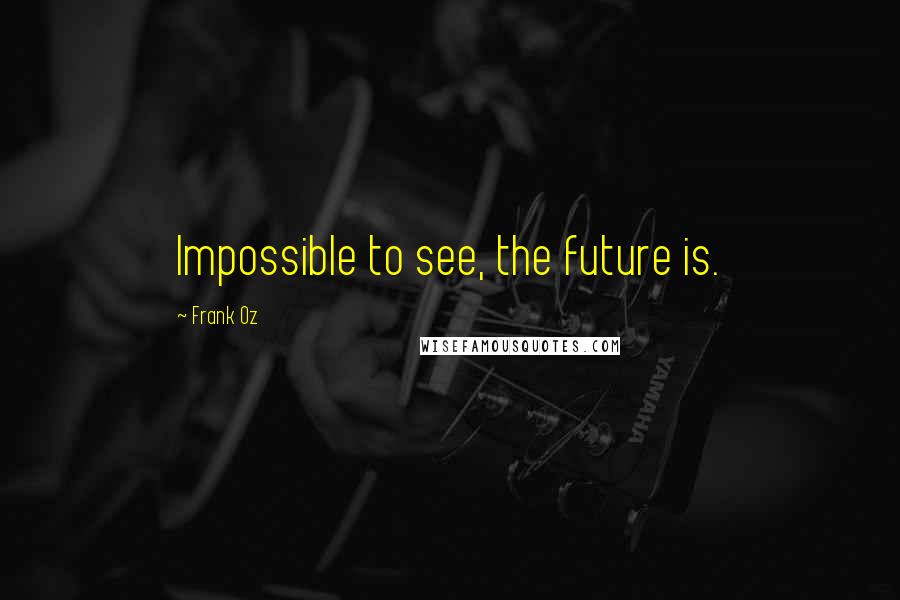 Frank Oz Quotes: Impossible to see, the future is.