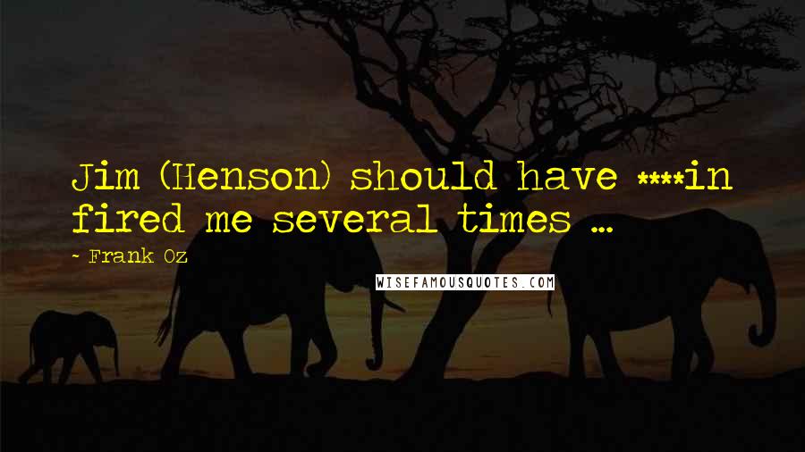 Frank Oz Quotes: Jim (Henson) should have ****in fired me several times ...