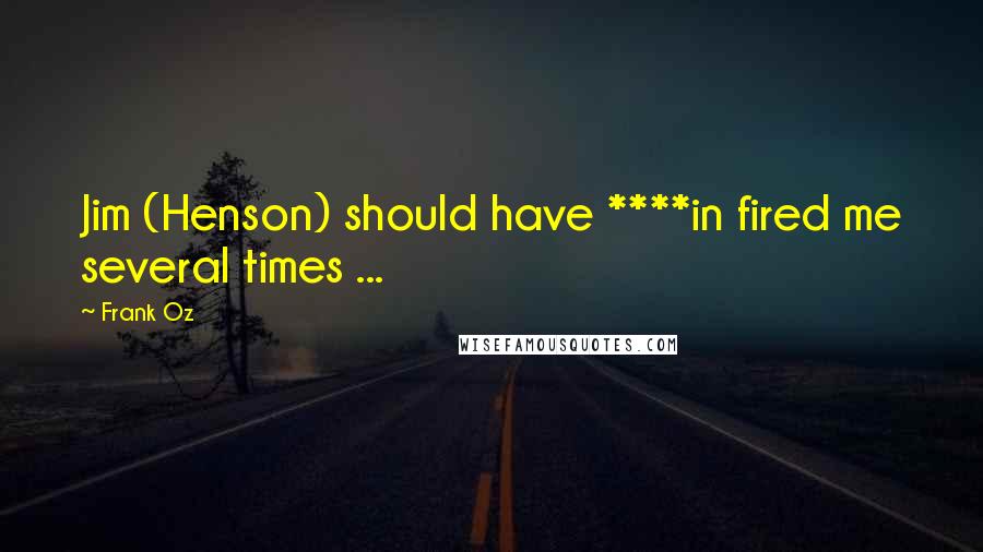 Frank Oz Quotes: Jim (Henson) should have ****in fired me several times ...