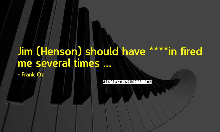 Frank Oz Quotes: Jim (Henson) should have ****in fired me several times ...