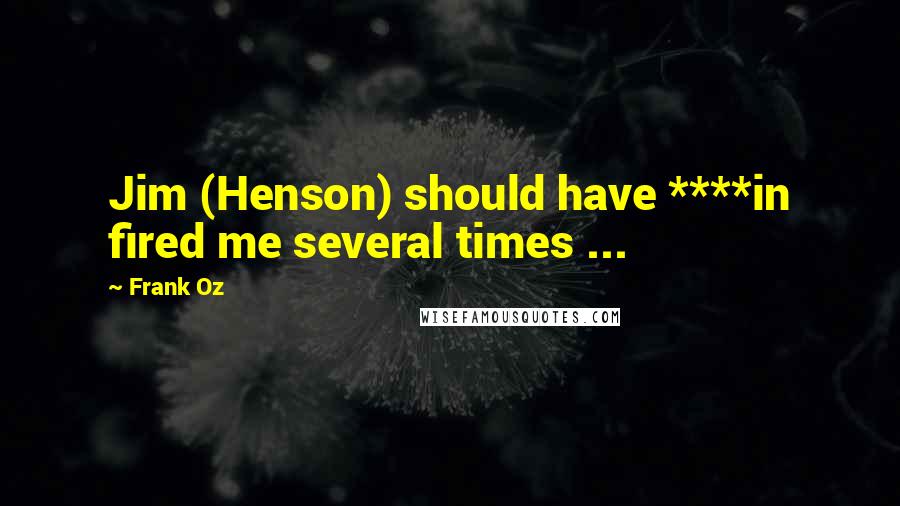 Frank Oz Quotes: Jim (Henson) should have ****in fired me several times ...