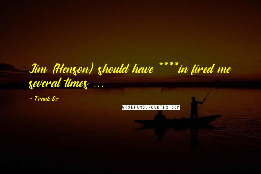 Frank Oz Quotes: Jim (Henson) should have ****in fired me several times ...