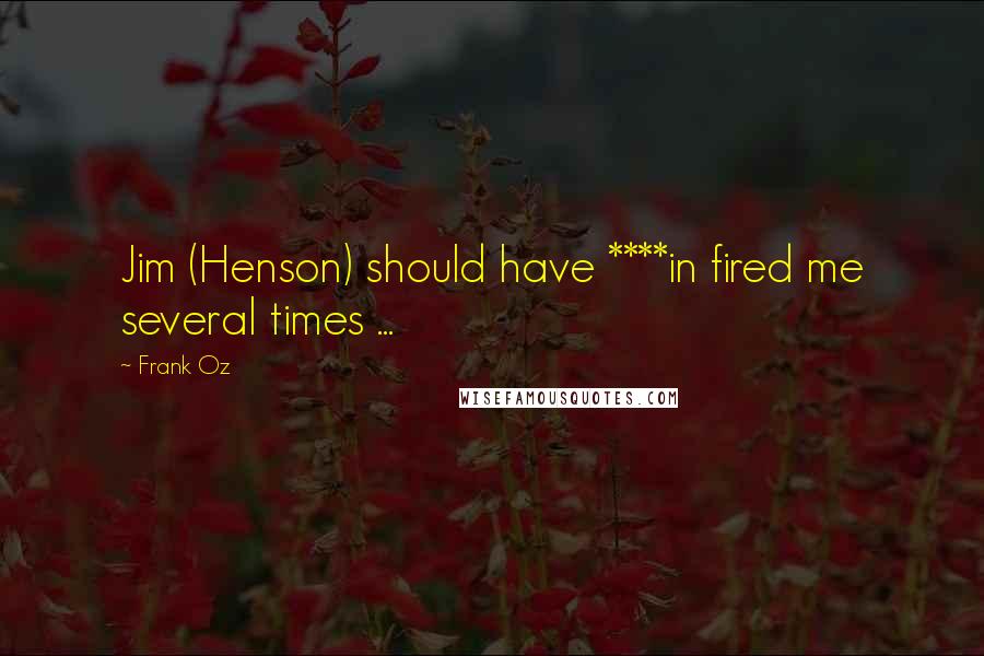 Frank Oz Quotes: Jim (Henson) should have ****in fired me several times ...