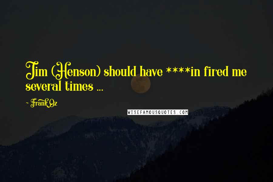 Frank Oz Quotes: Jim (Henson) should have ****in fired me several times ...