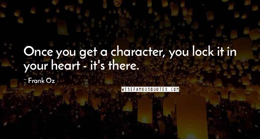 Frank Oz Quotes: Once you get a character, you lock it in your heart - it's there.