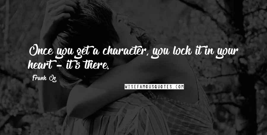 Frank Oz Quotes: Once you get a character, you lock it in your heart - it's there.