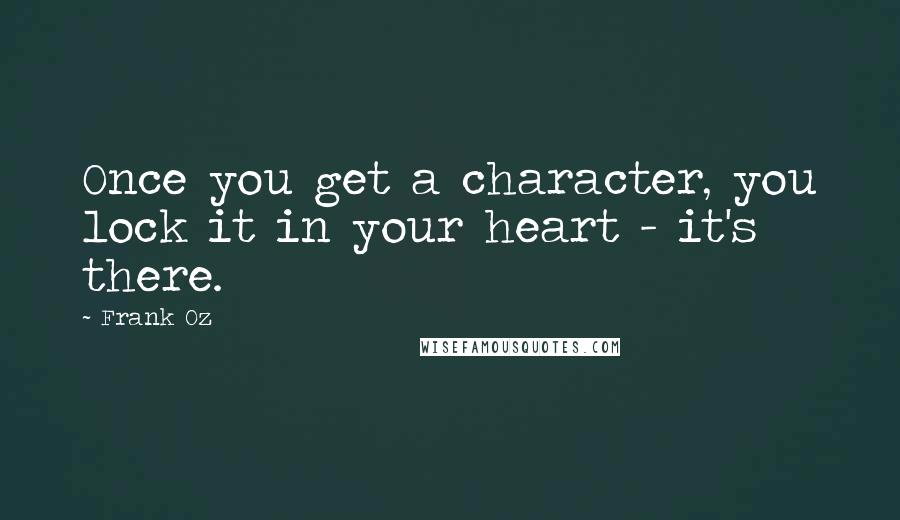 Frank Oz Quotes: Once you get a character, you lock it in your heart - it's there.