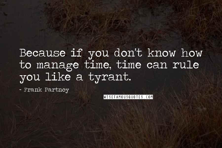 Frank Partnoy Quotes: Because if you don't know how to manage time, time can rule you like a tyrant.