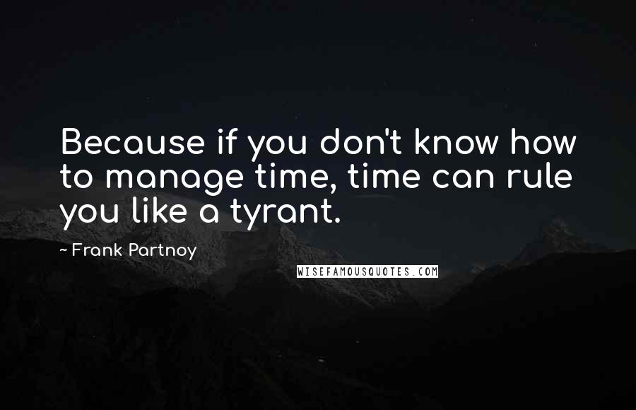Frank Partnoy Quotes: Because if you don't know how to manage time, time can rule you like a tyrant.