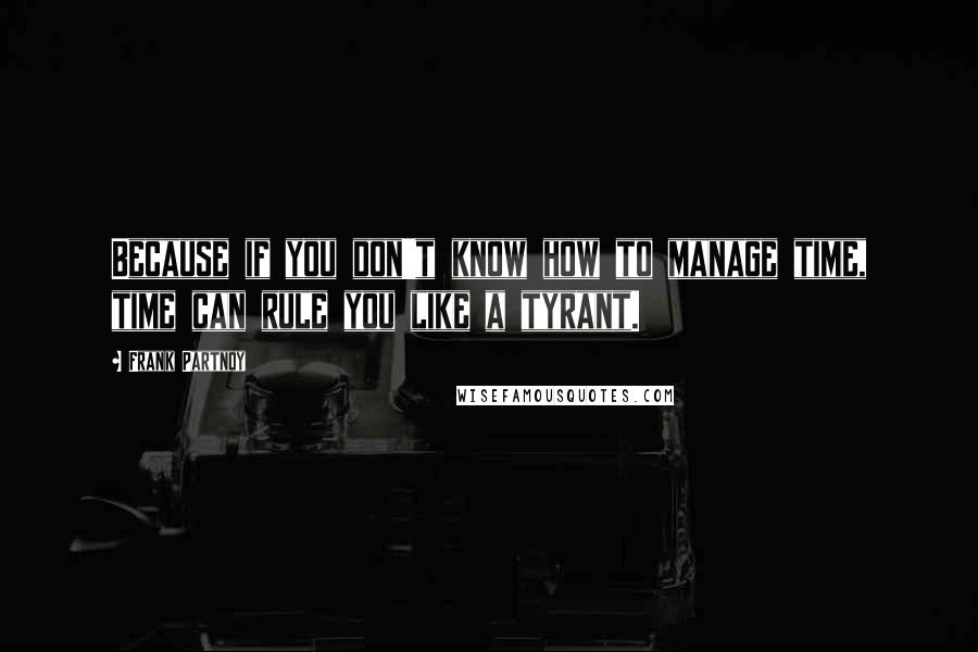 Frank Partnoy Quotes: Because if you don't know how to manage time, time can rule you like a tyrant.