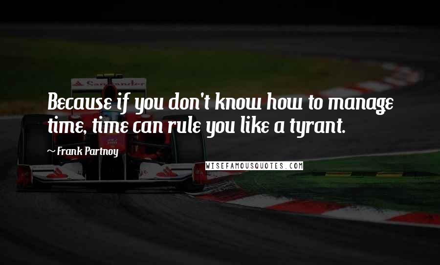 Frank Partnoy Quotes: Because if you don't know how to manage time, time can rule you like a tyrant.