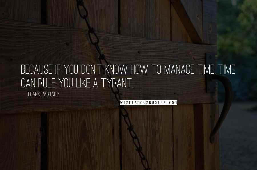 Frank Partnoy Quotes: Because if you don't know how to manage time, time can rule you like a tyrant.