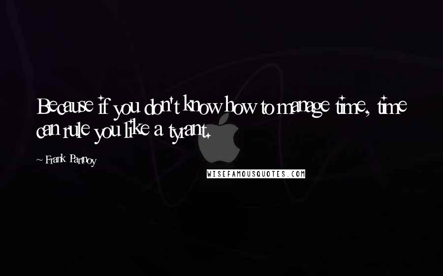 Frank Partnoy Quotes: Because if you don't know how to manage time, time can rule you like a tyrant.