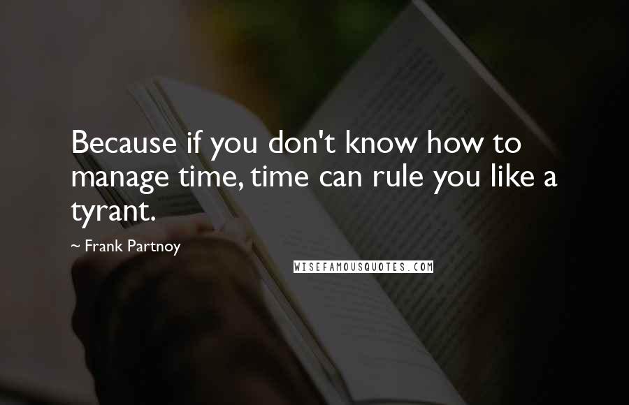 Frank Partnoy Quotes: Because if you don't know how to manage time, time can rule you like a tyrant.