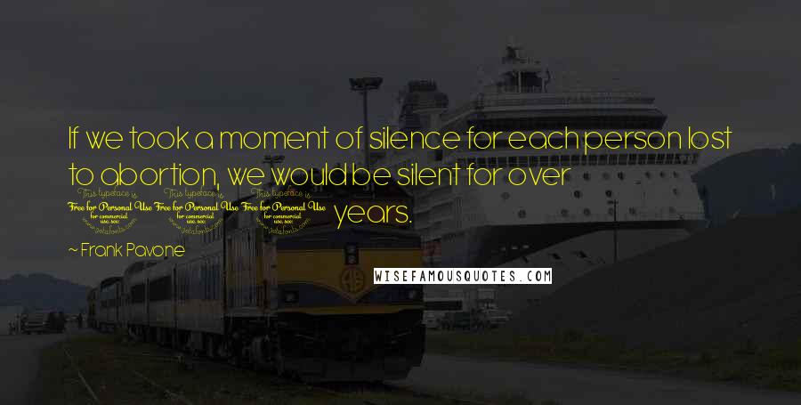 Frank Pavone Quotes: If we took a moment of silence for each person lost to abortion, we would be silent for over 100 years.