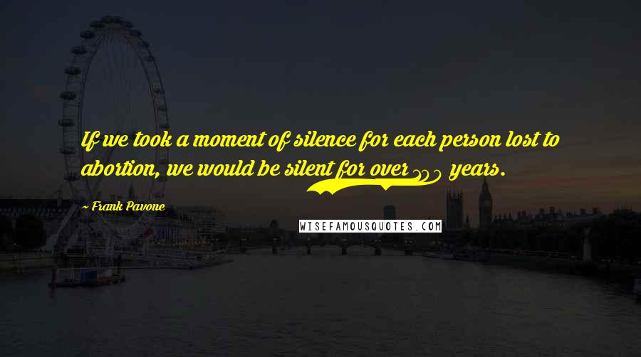 Frank Pavone Quotes: If we took a moment of silence for each person lost to abortion, we would be silent for over 100 years.