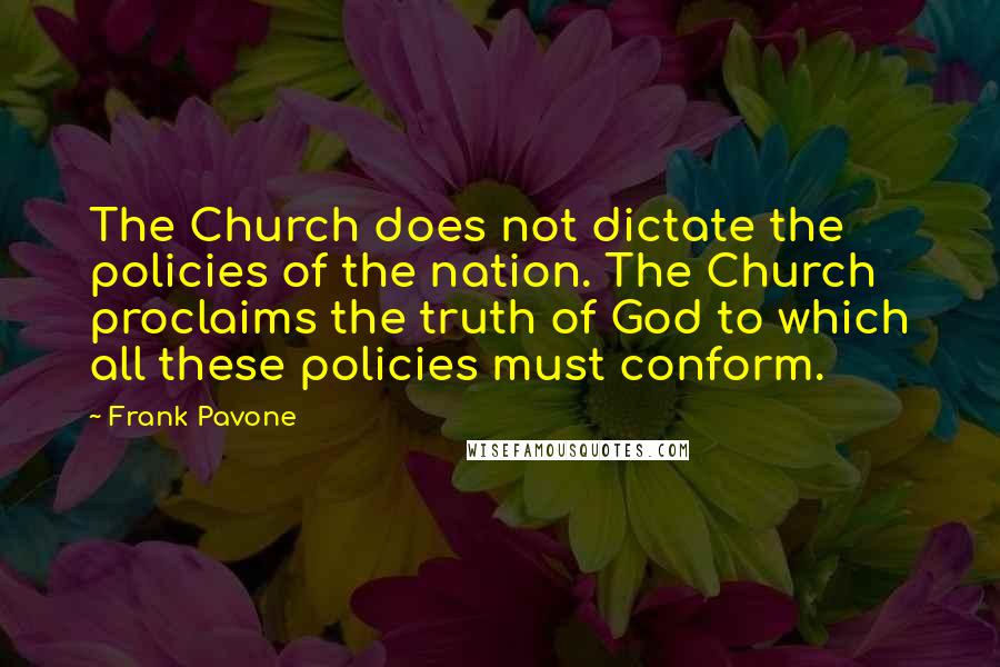 Frank Pavone Quotes: The Church does not dictate the policies of the nation. The Church proclaims the truth of God to which all these policies must conform.