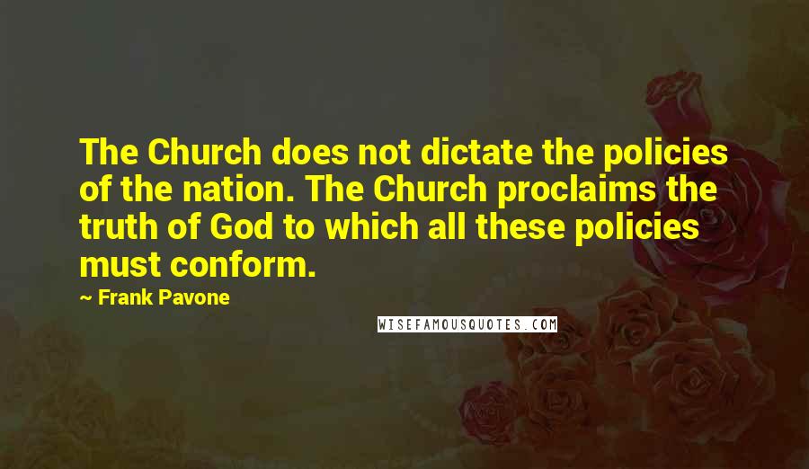 Frank Pavone Quotes: The Church does not dictate the policies of the nation. The Church proclaims the truth of God to which all these policies must conform.