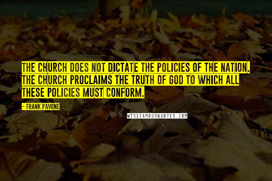 Frank Pavone Quotes: The Church does not dictate the policies of the nation. The Church proclaims the truth of God to which all these policies must conform.
